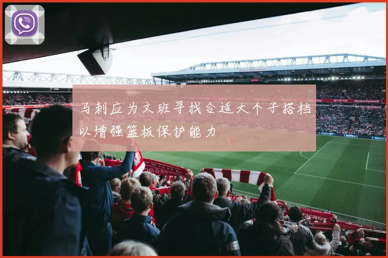 马刺应为文班寻找合适大个子搭档以增强篮板保护能力