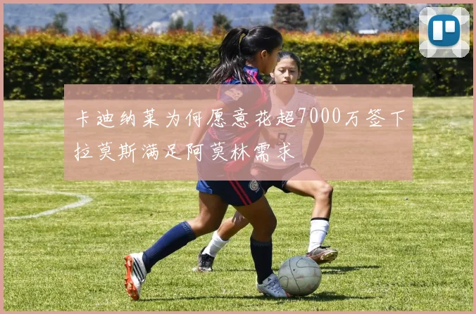 卡迪纳莱为何愿意花超7000万签下拉莫斯满足阿莫林需求