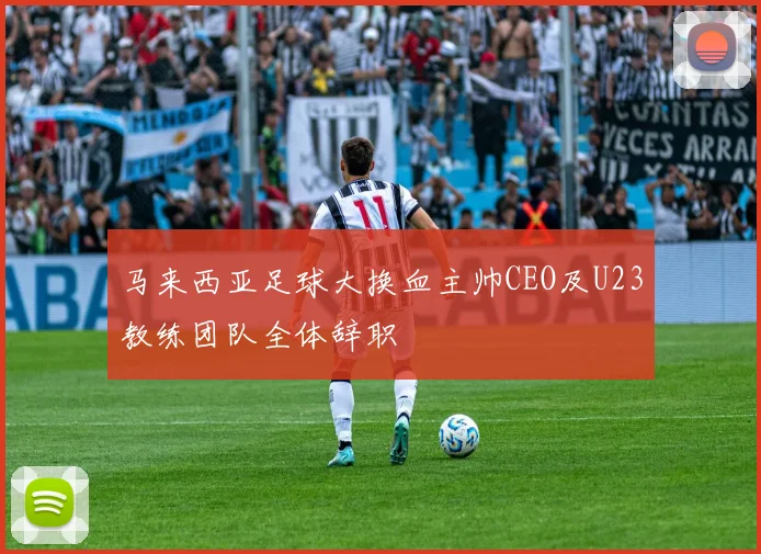 马来西亚足球大换血主帅CEO及U23教练团队全体辞职