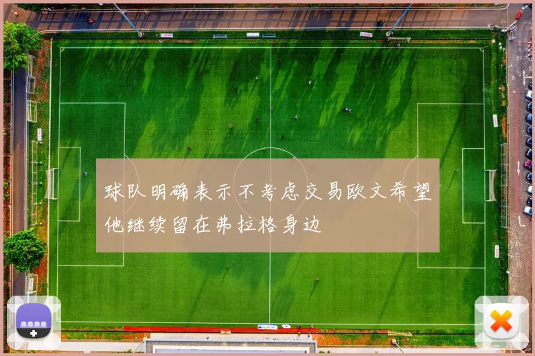 球队明确表示不考虑交易欧文希望他继续留在弗拉格身边