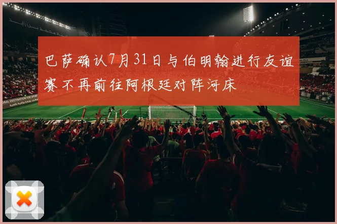 巴萨确认7月31日与伯明翰进行友谊赛不再前往阿根廷对阵河床