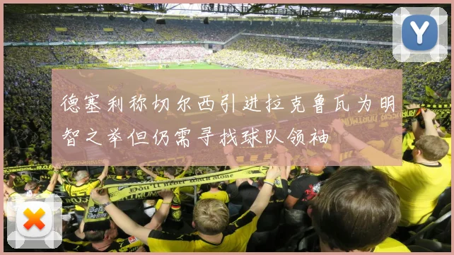 德塞利称切尔西引进拉克鲁瓦为明智之举但仍需寻找球队领袖