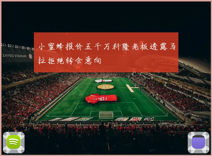 小蜜蜂报价五千万科隆老板透露马拉拒绝转会意向