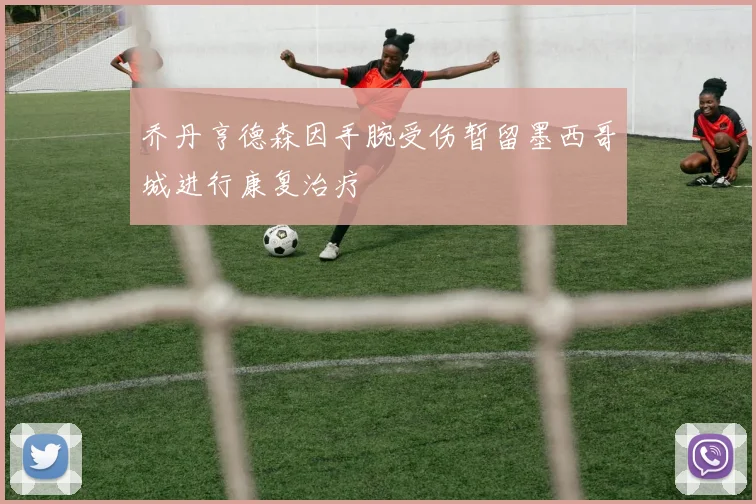乔丹亨德森因手腕受伤暂留墨西哥城进行康复治疗