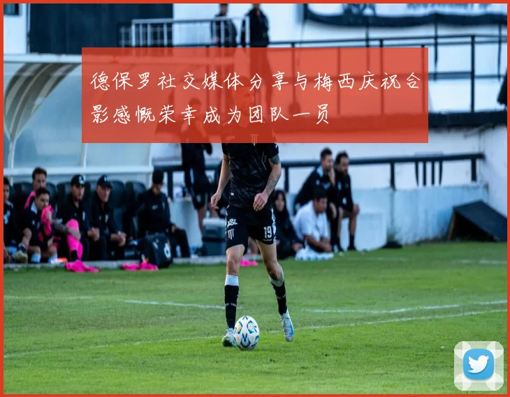 德保罗社交媒体分享与梅西庆祝合影感慨荣幸成为团队一员